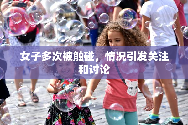 女子多次被触碰，情况引发关注和讨论
