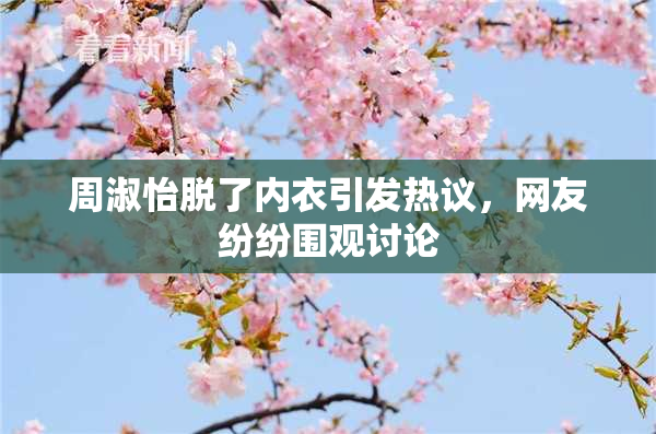 周淑怡脱了内衣引发热议，网友纷纷围观讨论