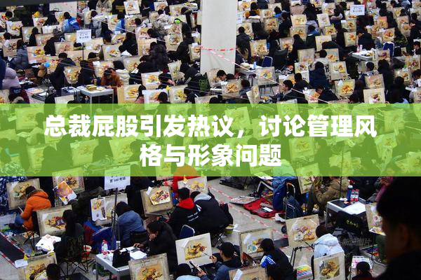 总裁屁股引发热议，讨论管理风格与形象问题