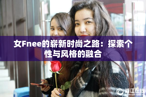 女Fnee的崭新时尚之路：探索个性与风格的融合