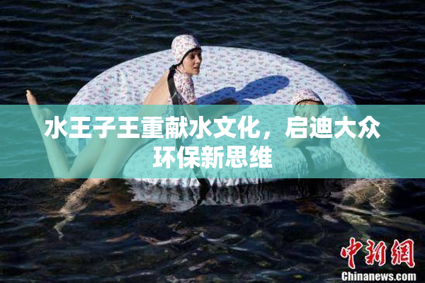 水王子王重献水文化，启迪大众环保新思维