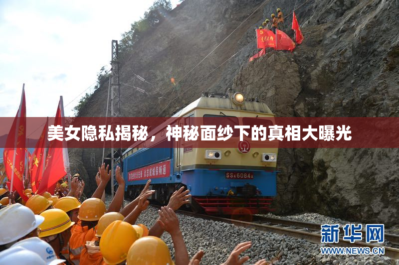 美女隐私揭秘，神秘面纱下的真相大曝光