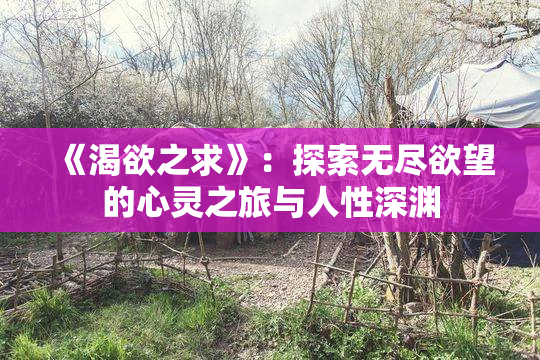 《渴欲之求》：探索无尽欲望的心灵之旅与人性深渊