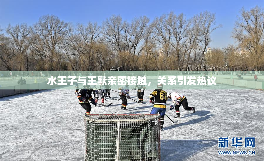 水王子与王默亲密接触，关系引发热议