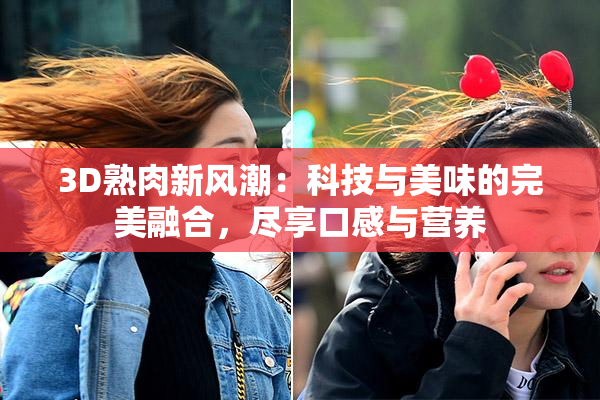3D熟肉新风潮：科技与美味的完美融合，尽享口感与营养