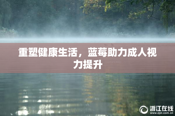 重塑健康生活，蓝莓助力成人视力提升