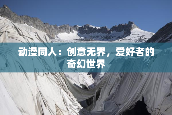 动漫同人：创意无界，爱好者的奇幻世界