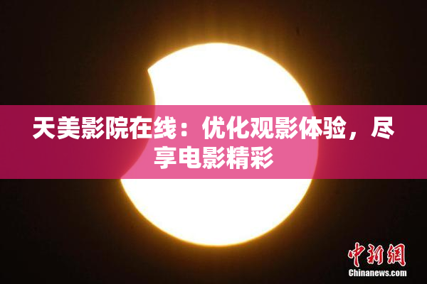 天美影院在线：优化观影体验，尽享电影精彩