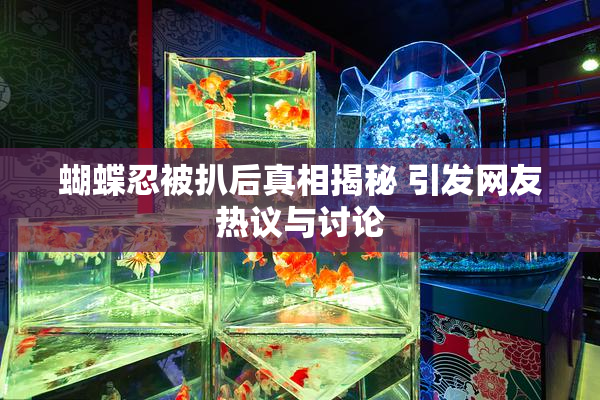 蝴蝶忍被扒后真相揭秘 引发网友热议与讨论