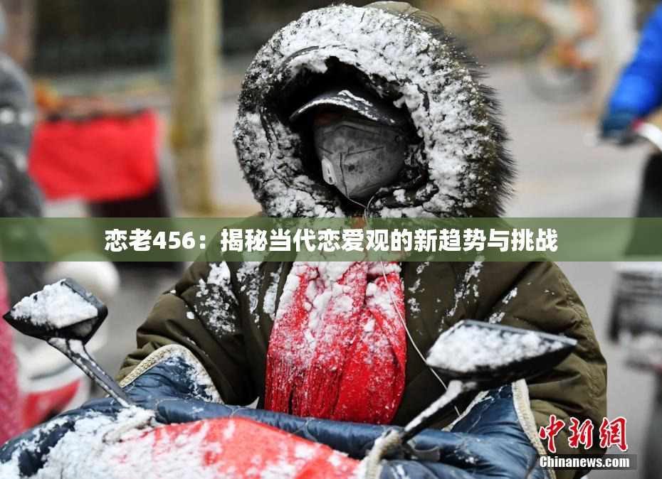 恋老456：揭秘当代恋爱观的新趋势与挑战
