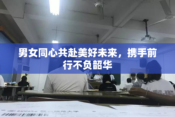 男女同心共赴美好未来，携手前行不负韶华