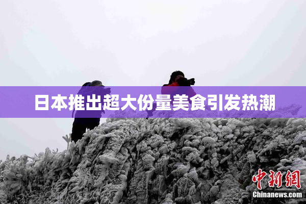 日本推出超大份量美食引发热潮