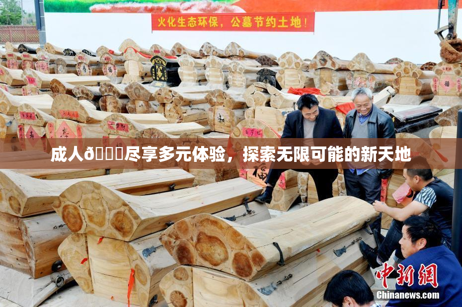 成人🔞尽享多元体验，探索无限可能的新天地