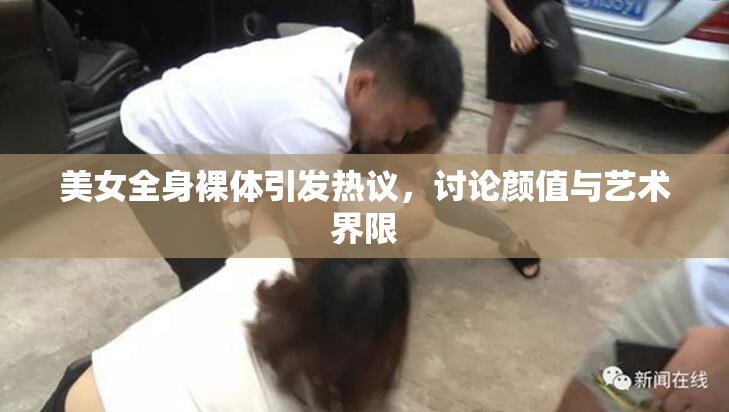 美女全身裸体引发热议，讨论颜值与艺术界限