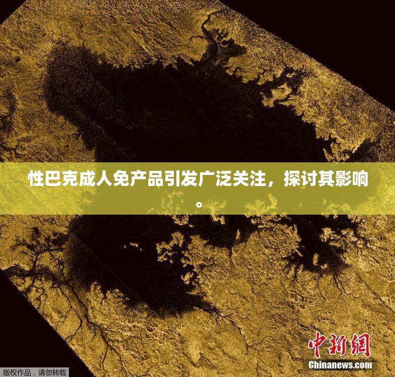 性巴克成人免产品引发广泛关注，探讨其影响。