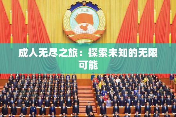 成人无尽之旅：探索未知的无限可能