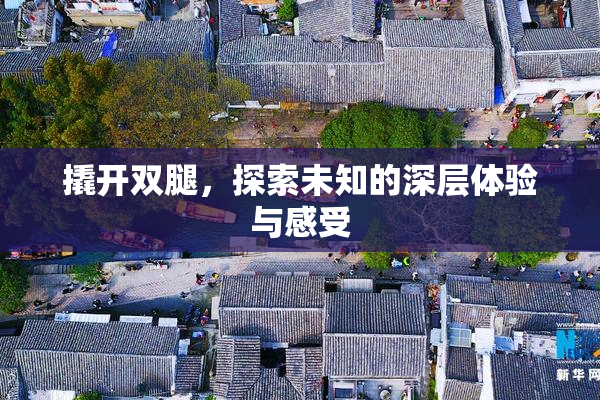 撬开双腿，探索未知的深层体验与感受
