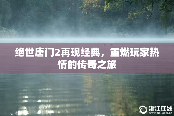 绝世唐门2再现经典，重燃玩家热情的传奇之旅