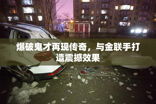 爆破鬼才再现传奇，与金联手打造震撼效果