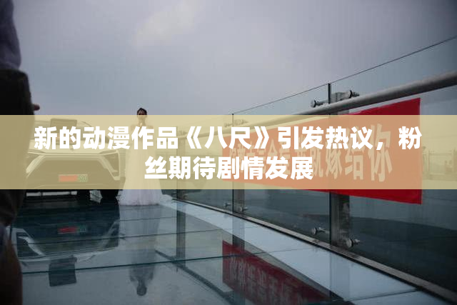 新的动漫作品《八尺》引发热议，粉丝期待剧情发展