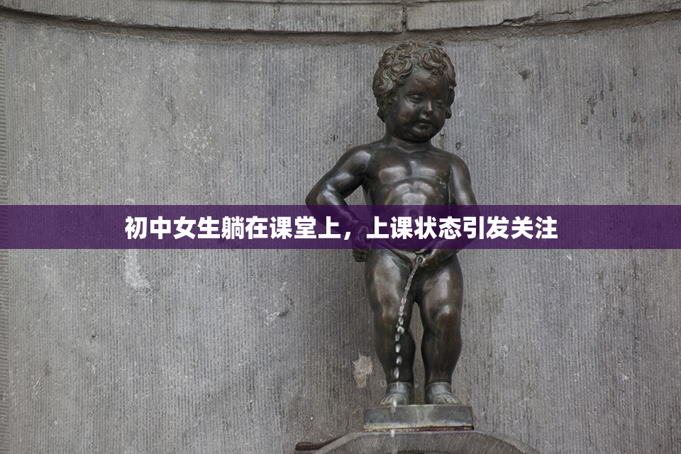 初中女生躺在课堂上，上课状态引发关注