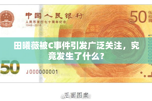 田曦薇被C事件引发广泛关注，究竟发生了什么？