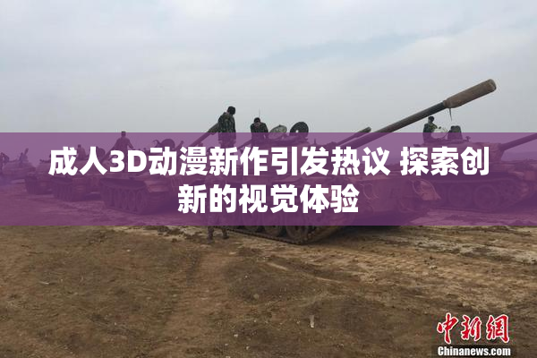 成人3D动漫新作引发热议 探索创新的视觉体验