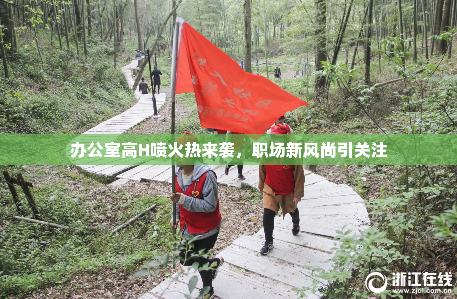 办公室高H喷火热来袭，职场新风尚引关注