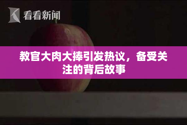 教官大肉大捧引发热议，备受关注的背后故事