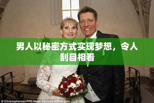 男人以秘密方式实现梦想，令人刮目相看