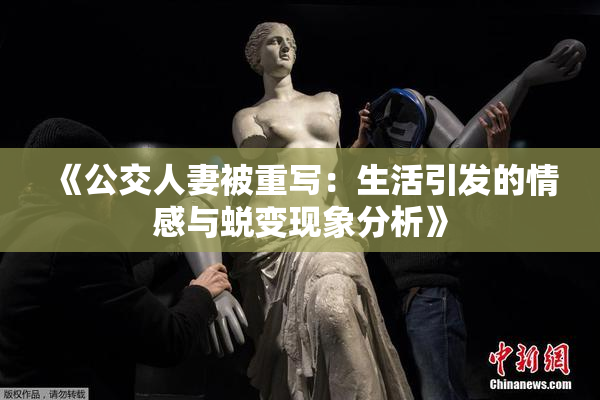 《公交人妻被重写：生活引发的情感与蜕变现象分析》