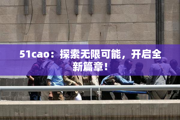 51cao：探索无限可能，开启全新篇章！