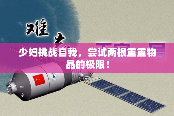 少妇挑战自我，尝试两根重重物品的极限！