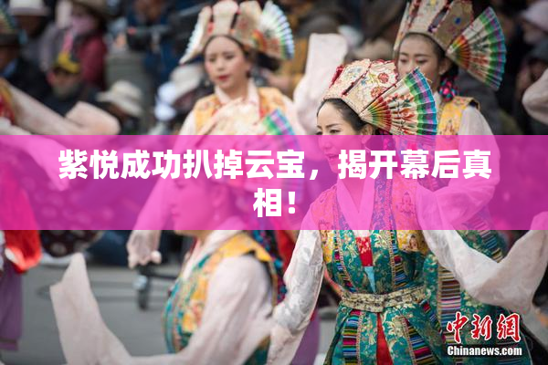 紫悦成功扒掉云宝，揭开幕后真相！
