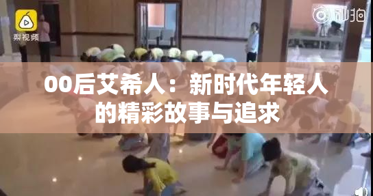 00后艾希人：新时代年轻人的精彩故事与追求