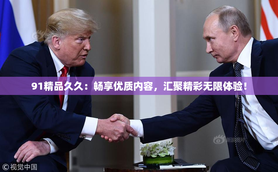 91精品久久：畅享优质内容，汇聚精彩无限体验！