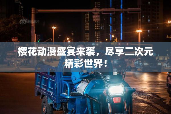樱花动漫盛宴来袭，尽享二次元精彩世界！