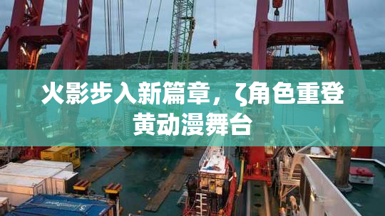 火影步入新篇章，ζ角色重登黄动漫舞台