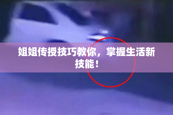姐姐传授技巧教你，掌握生活新技能！