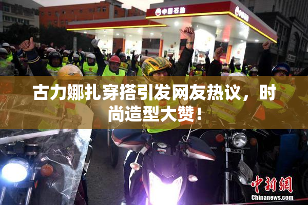 古力娜扎穿搭引发网友热议，时尚造型大赞！