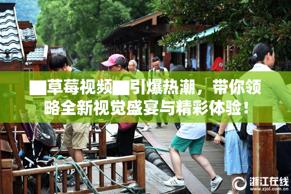 ▇草莓视频▇引爆热潮，带你领略全新视觉盛宴与精彩体验！