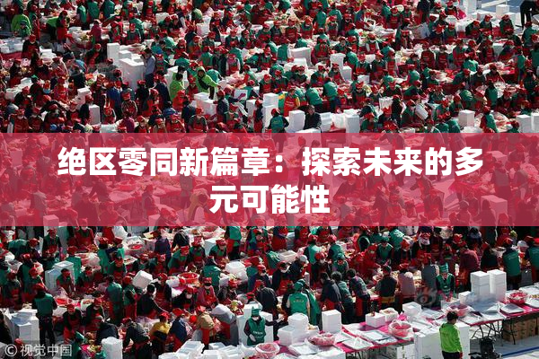 绝区零同新篇章：探索未来的多元可能性
