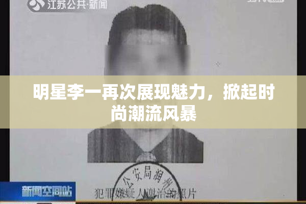 明星李一再次展现魅力，掀起时尚潮流风暴