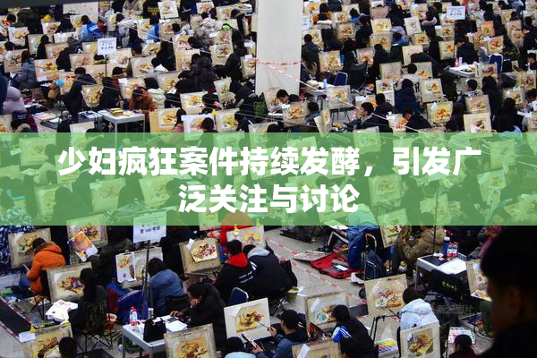 少妇疯狂案件持续发酵，引发广泛关注与讨论