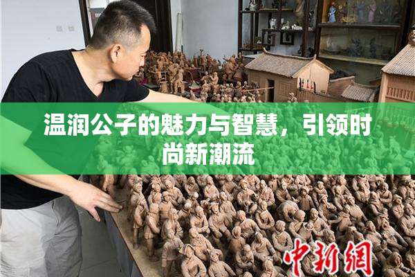 温润公子的魅力与智慧，引领时尚新潮流