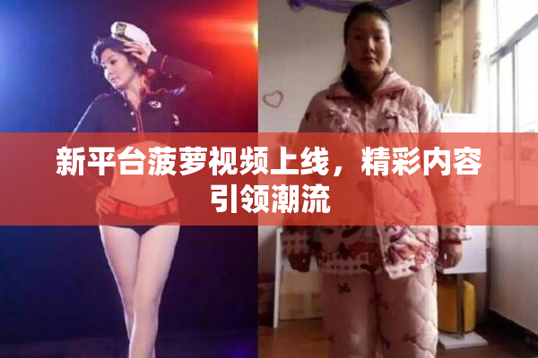 新平台菠萝视频上线，精彩内容引领潮流