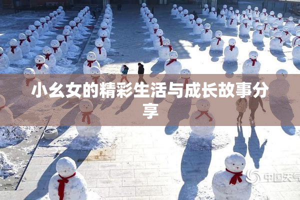 小幺女的精彩生活与成长故事分享