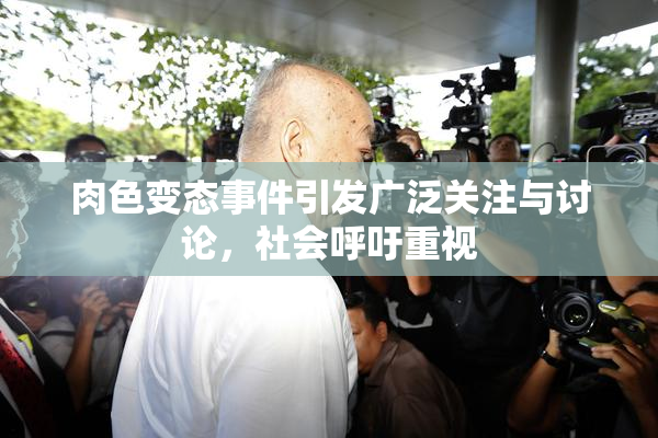 肉色变态事件引发广泛关注与讨论，社会呼吁重视