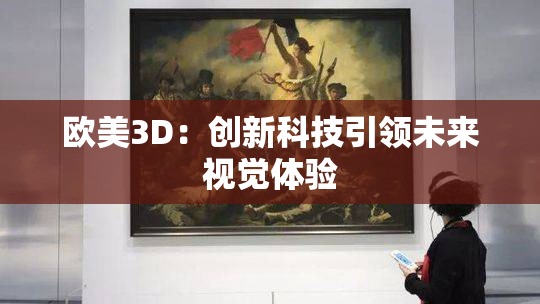 欧美3D：创新科技引领未来视觉体验
