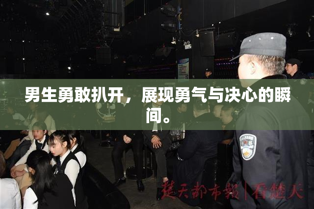 男生勇敢扒开，展现勇气与决心的瞬间。